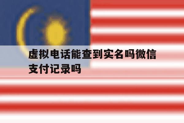 虚拟电话能查到实名吗微信支付记录吗 虚拟电话能查到实名吗微信支付记录吗