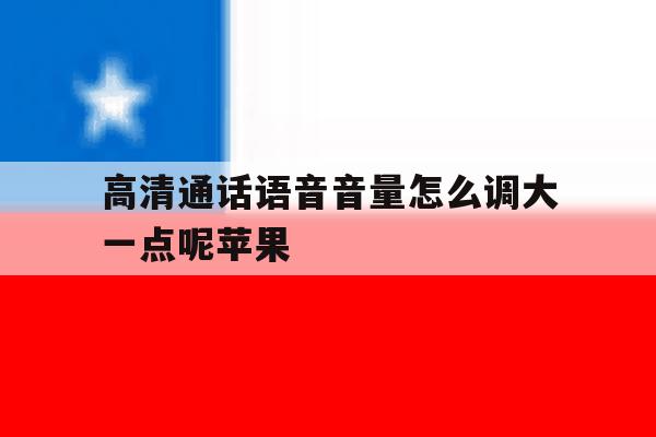 高清通话语音音量怎么调大一点呢苹果 高清通话语音音量怎么调大一点呢苹果