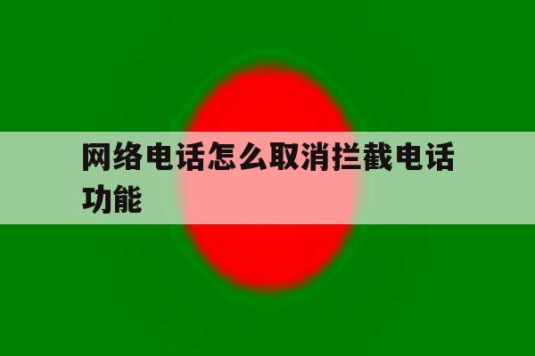 网络电话怎么取消拦截电话功能 网络电话怎么取消拦截电话功能