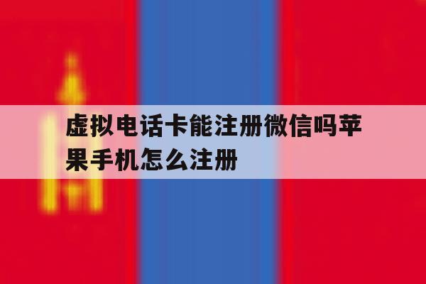 虚拟电话卡能注册微信吗苹果手机怎么注册