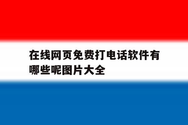 在线网页免费打电话软件有哪些呢图片大全 在线网页免费打电话软件有哪些呢图片大全