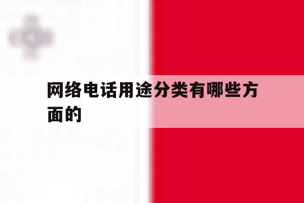 网络电话用途分类有哪些方面的 网络电话用途分类有哪些方面的