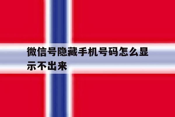 微信号隐藏手机号码怎么显示不出来 微信号隐藏手机号码怎么显示不出来
