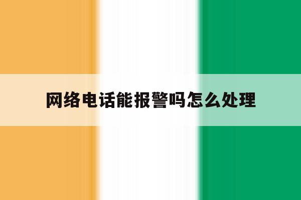 关于网络电话能报警吗怎么处理的信息 关于网络电话能报警吗怎么处理的信息