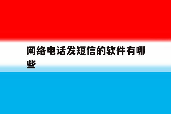 网络电话发短信的软件有哪些 网络电话发短信的软件有哪些