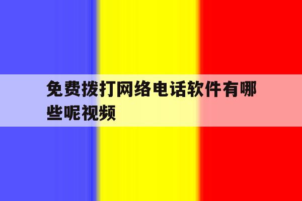 免费拨打网络电话软件有哪些呢视频 免费拨打网络电话软件有哪些呢视频