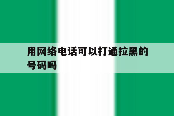 用网络电话可以打通拉黑的号码吗 用网络电话可以打通拉黑的号码吗