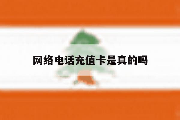 网络电话充值卡是真的吗 网络电话充值卡是真的吗