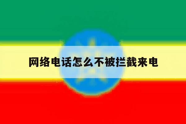 网络电话怎么不被拦截来电 网络电话怎么不被拦截来电