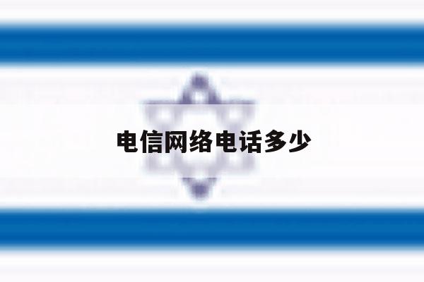 电信网络电话多少 电信网络电话多少