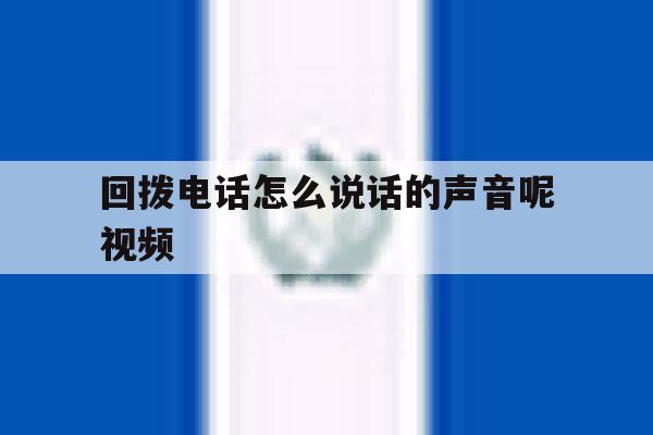回拨电话怎么说话的声音呢视频 回拨电话怎么说话的声音呢视频
