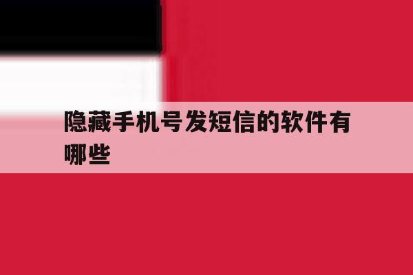 隐藏手机号发短信的软件有哪些 隐藏手机号发短信的软件有哪些