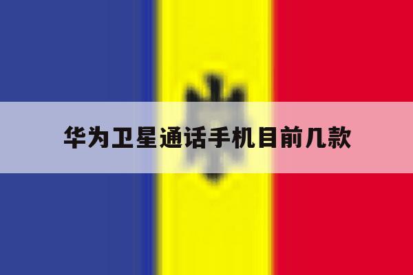 华为卫星通话手机目前几款 华为卫星通话手机目前几款