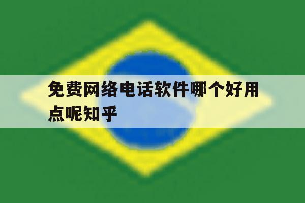 关于免费网络电话软件哪个好用点呢知乎的信息 关于免费网络电话软件哪个好用点呢知乎的信息