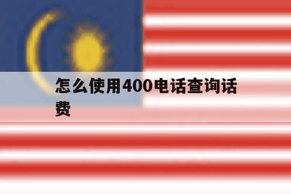 怎么使用400电话查询话费 怎么使用400电话查询话费
