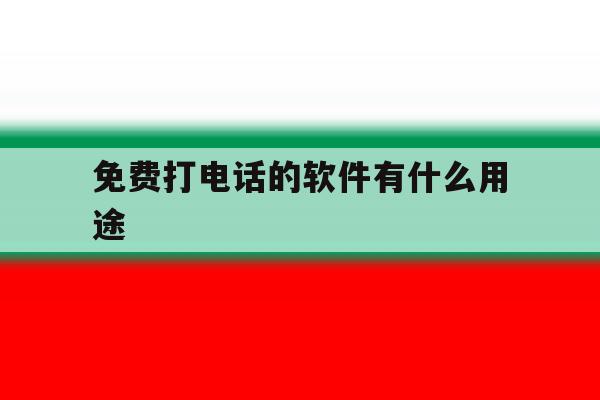 免费打电话的软件有什么用途 免费打电话的软件有什么用途