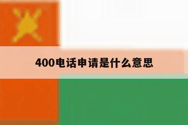 400电话申请是什么意思 400电话申请是什么意思