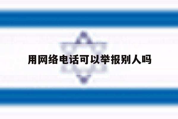用网络电话可以举报别人吗 用网络电话可以举报别人吗