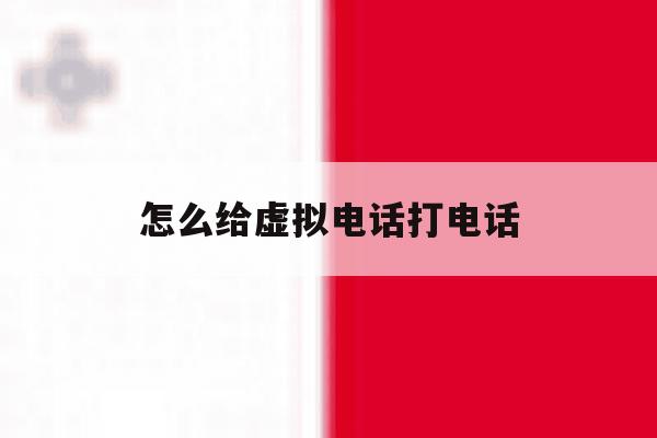 怎么给虚拟电话打电话 怎么给虚拟电话打电话