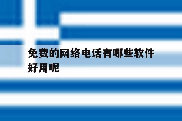 免费的网络电话有哪些软件好用呢 免费的网络电话有哪些软件好用呢