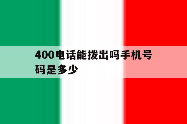 400电话能拨出吗手机号码是多少 400电话能拨出吗手机号码是多少