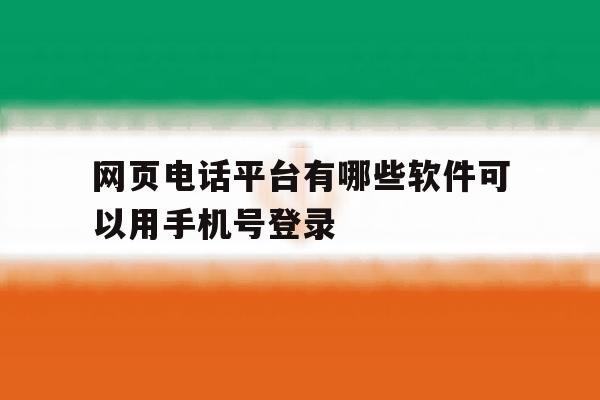 网页电话平台有哪些软件可以用手机号登录