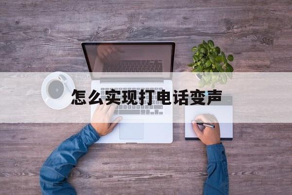 怎么实现打电话变声 怎么实现打电话变声