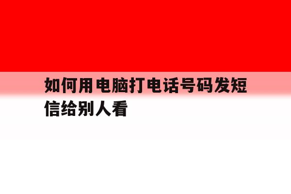 如何用电脑打电话号码发短信给别人看 如何用电脑打电话号码发短信给别人看