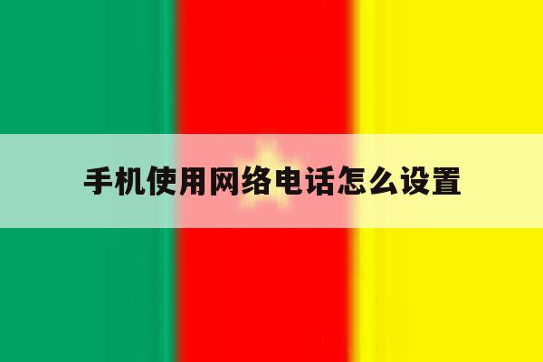 手机使用网络电话怎么设置 手机使用网络电话怎么设置
