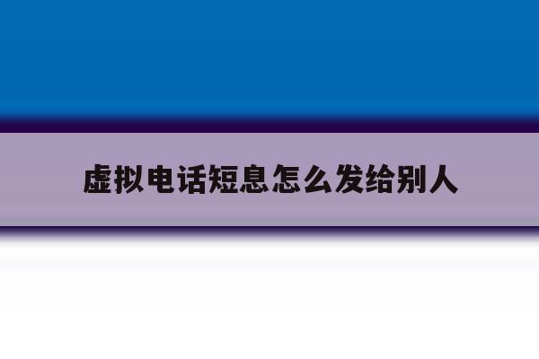 虚拟电话短息怎么发给别人 虚拟电话短息怎么发给别人