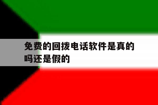 免费的回拨电话软件是真的吗还是假的 免费的回拨电话软件是真的吗还是假的