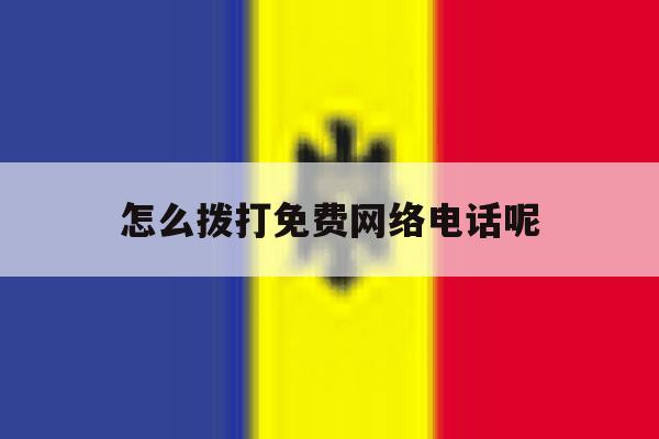 怎么拨打免费网络电话呢 怎么拨打免费网络电话呢