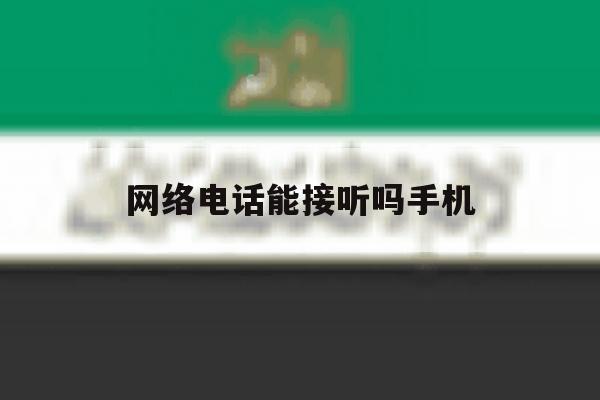 网络电话能接听吗手机 网络电话能接听吗手机