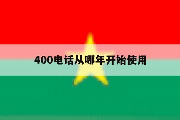 400电话从哪年开始使用 400电话从哪年开始使用