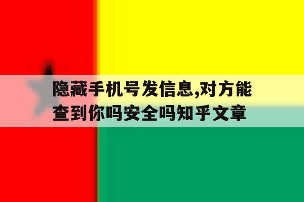 隐藏手机号发信息,对方能查到你吗安全吗知乎文章的简单介绍 隐藏手机号发信息,对方能查到你吗安全吗知乎文章的简单介绍