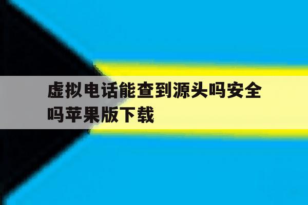 关于虚拟电话能查到源头吗安全吗苹果版下载的信息 关于虚拟电话能查到源头吗安全吗苹果版下载的信息