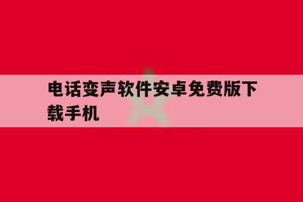 电话变声软件安卓免费版下载手机 电话变声软件安卓免费版下载手机