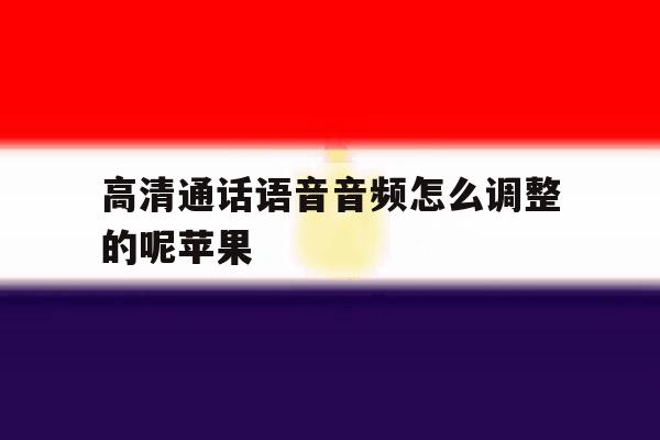 高清通话语音音频怎么调整的呢苹果 高清通话语音音频怎么调整的呢苹果