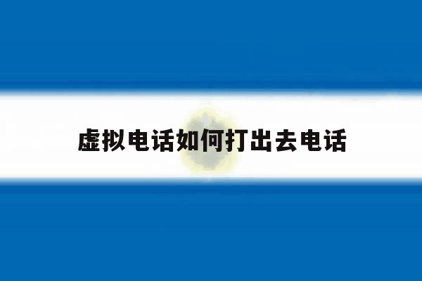 虚拟电话如何打出去电话 虚拟电话如何打出去电话