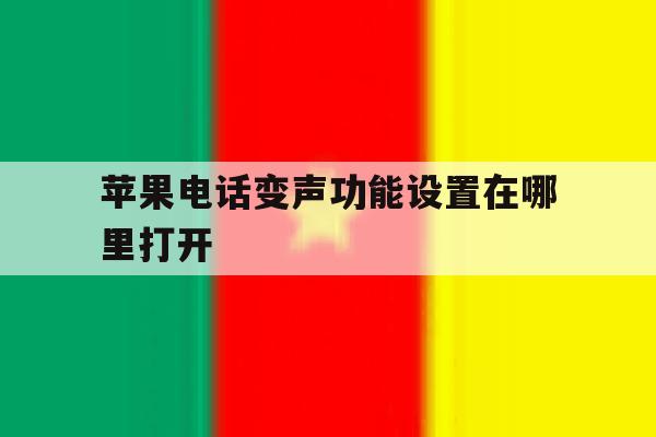 苹果电话变声功能设置在哪里打开 苹果电话变声功能设置在哪里打开