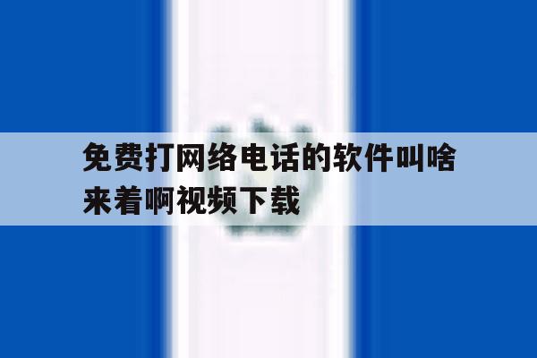 包含免费打网络电话的软件叫啥来着啊视频下载的词条 包含免费打网络电话的软件叫啥来着啊视频下载的词条