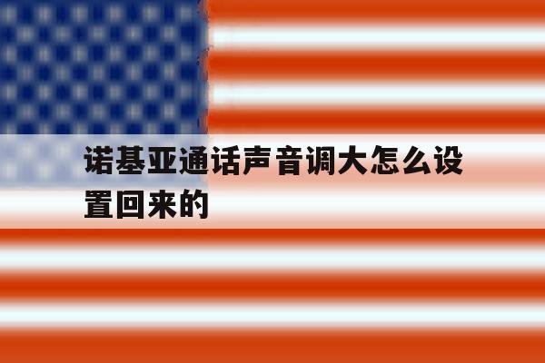 诺基亚通话声音调大怎么设置回来的 诺基亚通话声音调大怎么设置回来的