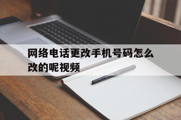 网络电话更改手机号码怎么改的呢视频 网络电话更改手机号码怎么改的呢视频