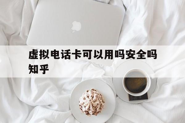虚拟电话卡可以用吗安全吗知乎的简单介绍 虚拟电话卡可以用吗安全吗知乎的简单介绍