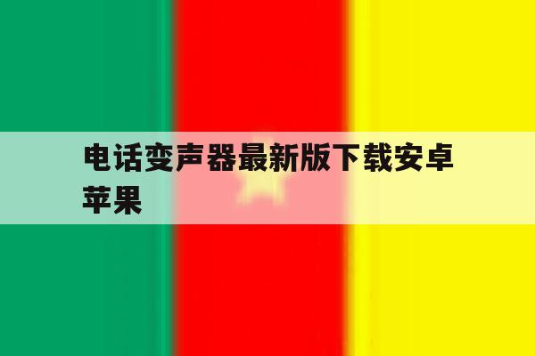 电话变声器最新版下载安卓苹果 电话变声器最新版下载安卓苹果