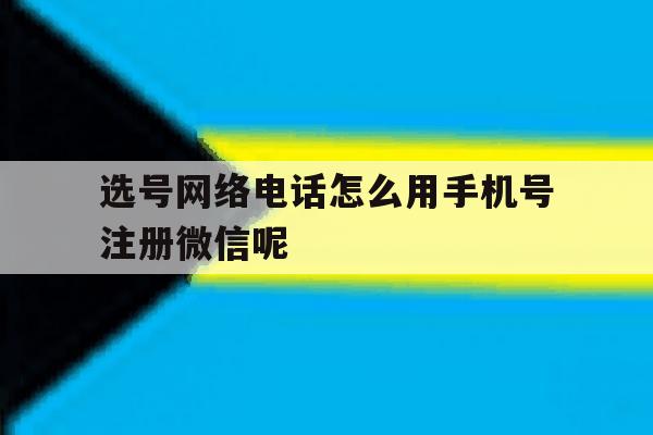 选号网络电话怎么用手机号注册微信呢的简单介绍 选号网络电话怎么用手机号注册微信呢的简单介绍