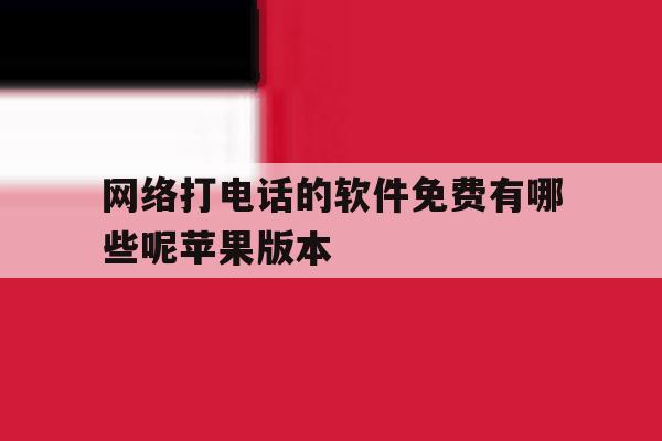 网络打电话的软件免费有哪些呢苹果版本 网络打电话的软件免费有哪些呢苹果版本