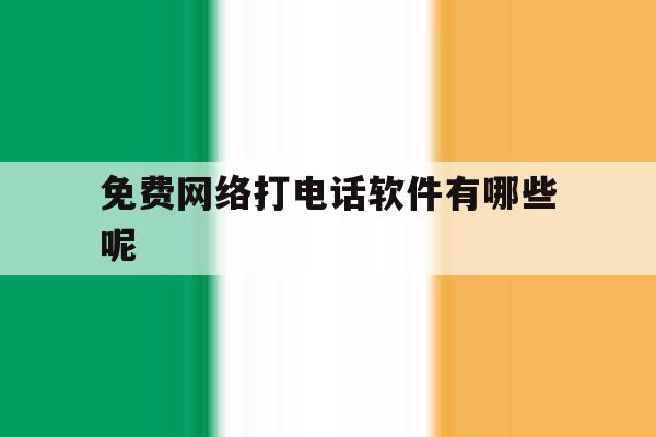免费网络打电话软件有哪些呢 免费网络打电话软件有哪些呢
