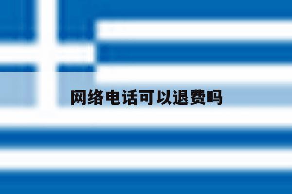 网络电话可以退费吗 网络电话可以退费吗