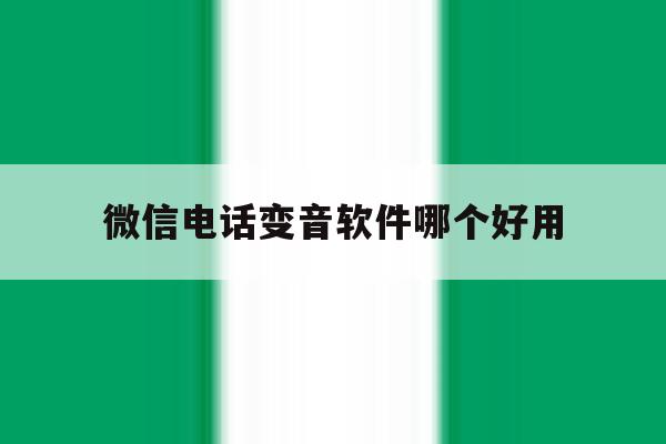 微信电话变音软件哪个好用的简单介绍 微信电话变音软件哪个好用的简单介绍